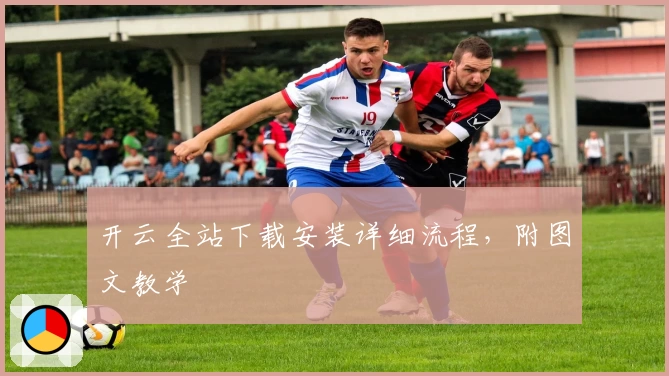 开云全站下载安装详细流程，附图文教学