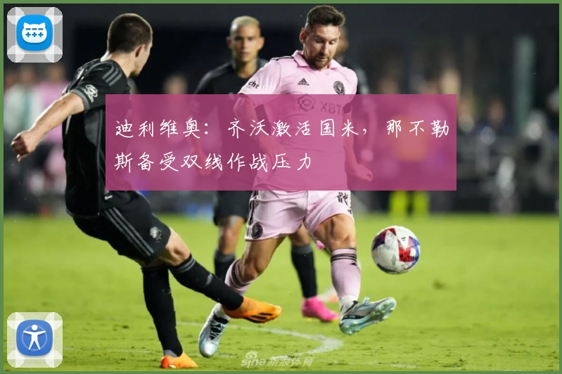 迪利维奥：齐沃激活国米，那不勒斯备受双线作战压力