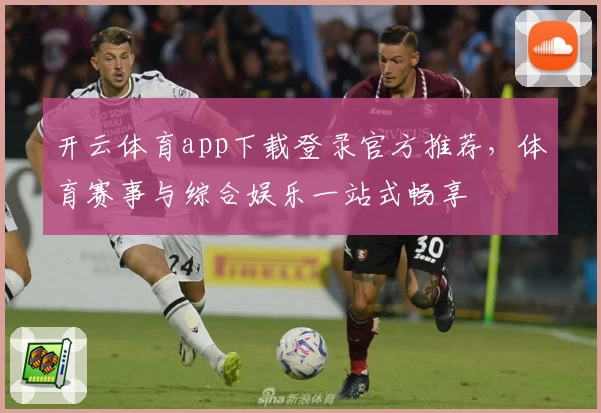 开云体育app下载登录官方推荐，体育赛事与综合娱乐一站式畅享
