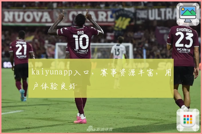 kaiyunapp入口，赛事资源丰富，用户体验良好