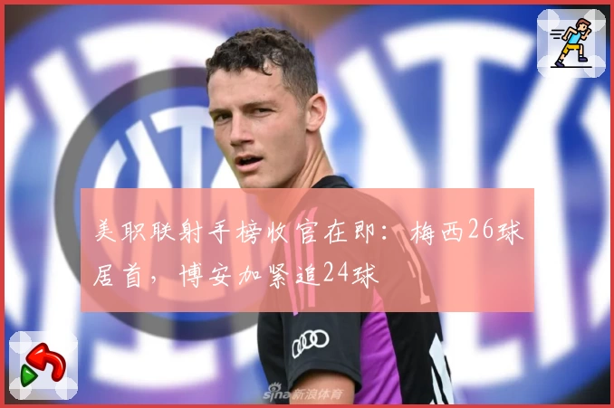 美职联射手榜收官在即：梅西26球居首，博安加紧追24球