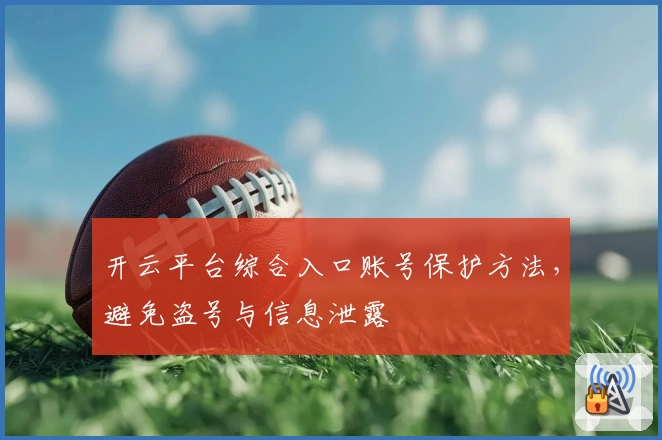 开云平台综合入口账号保护方法，避免盗号与信息泄露