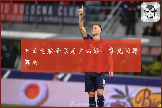 开云电脑登录用户必读，常见问题解决