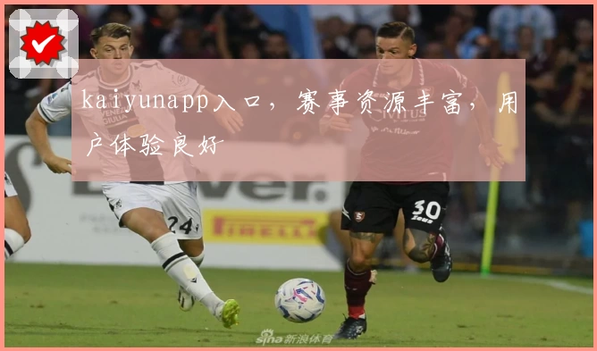 kaiyunapp入口，赛事资源丰富，用户体验良好