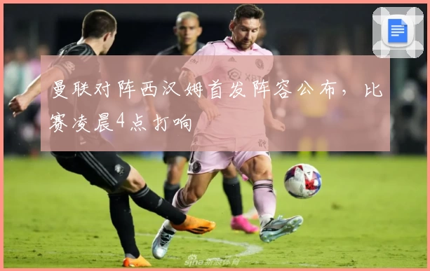 曼联对阵西汉姆首发阵容公布，比赛凌晨4点打响