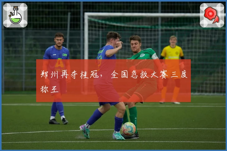 郑州再夺桂冠，全国急救大赛三度称王