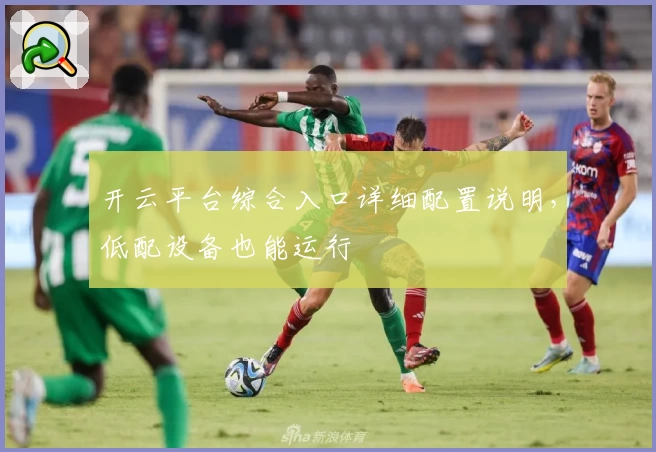 开云平台综合入口详细配置说明，低配设备也能运行