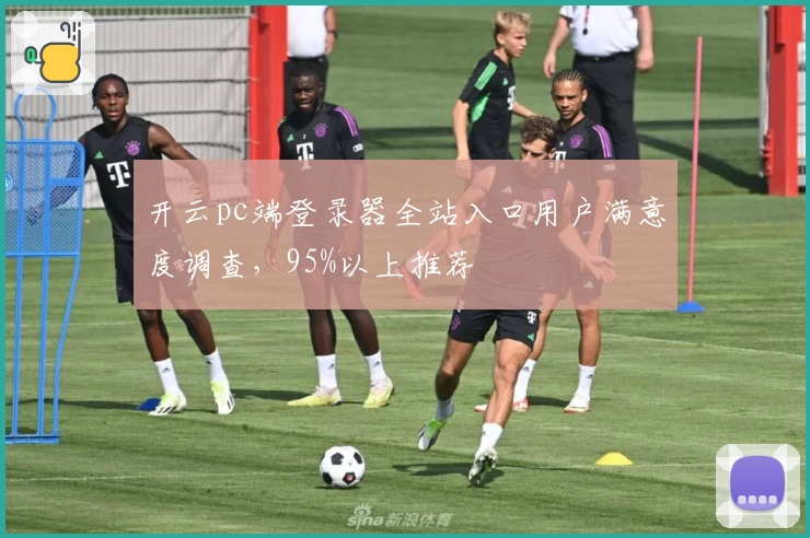 开云pc端登录器全站入口用户满意度调查，95%以上推荐
