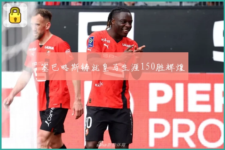 塞巴略斯铸就皇马生涯150胜辉煌