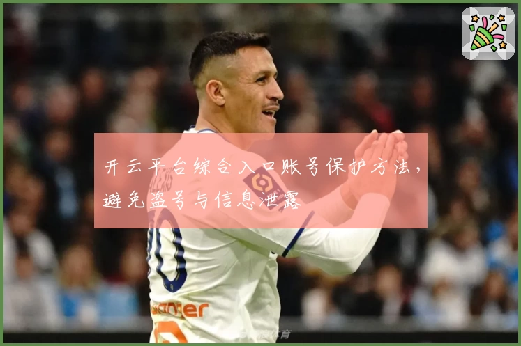 开云平台综合入口账号保护方法，避免盗号与信息泄露