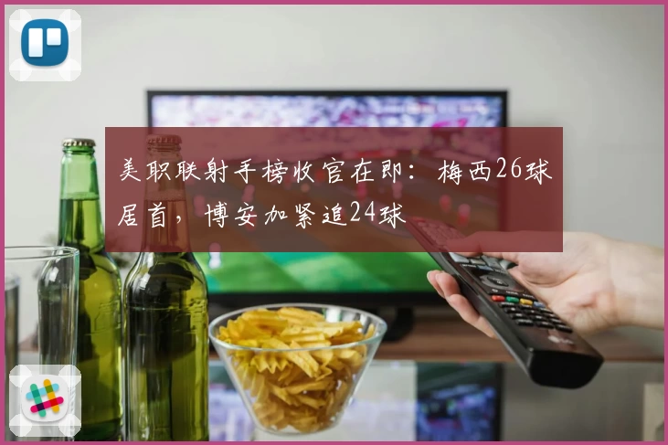 美职联射手榜收官在即：梅西26球居首，博安加紧追24球