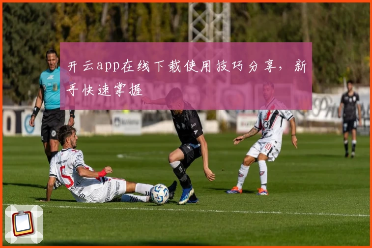 开云app在线下载使用技巧分享，新手快速掌握