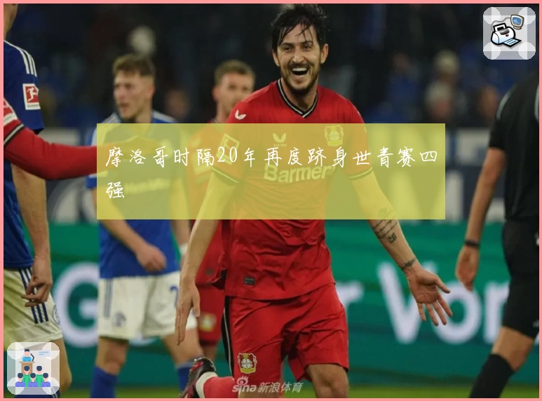 摩洛哥时隔20年再度跻身世青赛四强