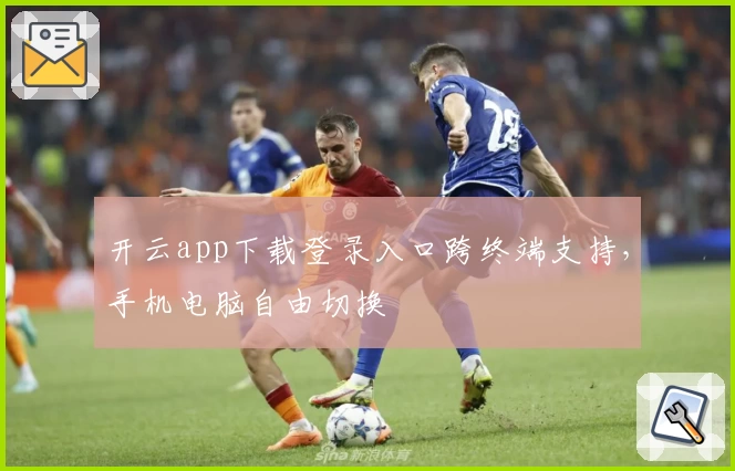 开云app下载登录入口跨终端支持，手机电脑自由切换