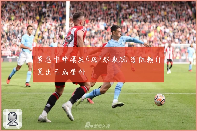 紧急中锋爆发6场7球表现 哲凯赖什复出已成替补