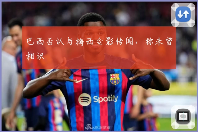 巴西否认与梅西合影传闻，称未曾相识