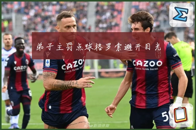 弟子主罚点球格罗索避开目光