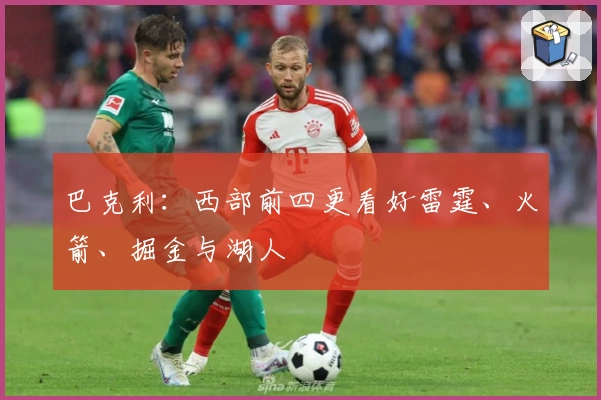 巴克利：西部前四更看好雷霆、火箭、掘金与湖人