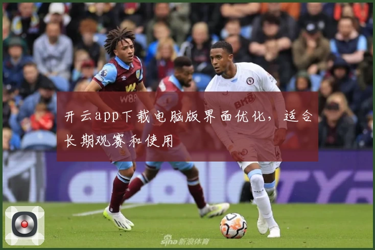 开云app下载电脑版界面优化，适合长期观赛和使用