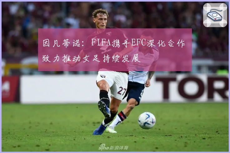 因凡蒂诺:FIFA携手EFC深化合作 致力推动女足持续发展