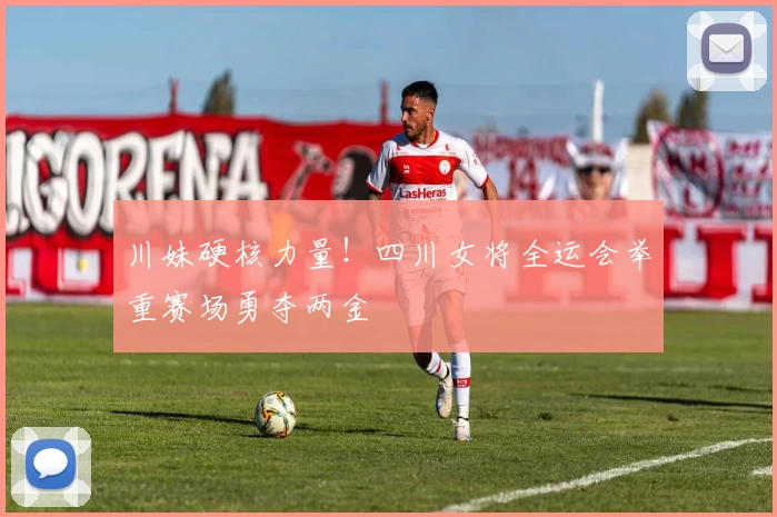 川妹硬核力量!四川女将全运会举重赛场勇夺两金