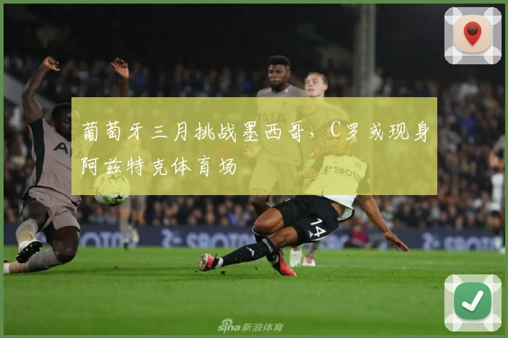 葡萄牙三月挑战墨西哥，C罗或现身阿兹特克体育场