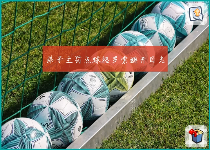 弟子主罚点球格罗索避开目光